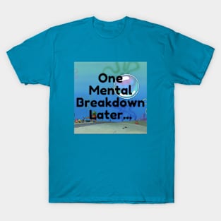 One Mental Breakdown Later... T-Shirt